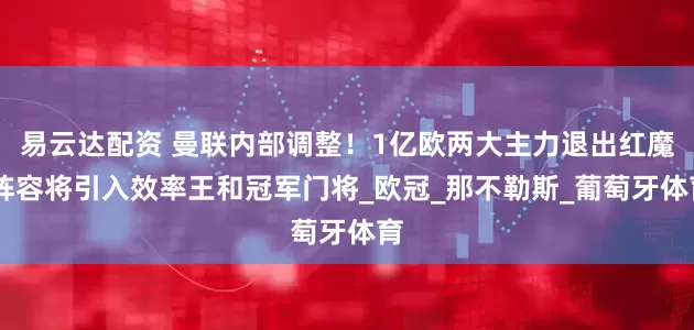 易云达配资 曼联内部调整！1亿欧两大主力退出红魔 阵容将引入效率王和冠军门将_欧冠_那不勒斯_葡萄牙体育