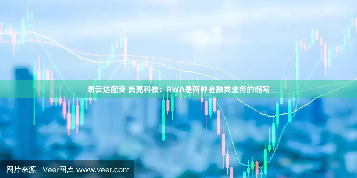 易云达配资 长亮科技：RWA是两种金融类业务的缩写