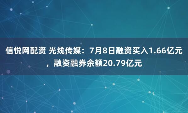 信悦网配资 光线传媒：7月8日融资买入1.66亿元，融资融券余额20.79亿元