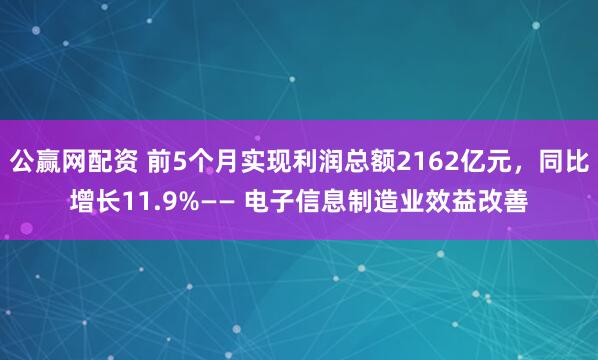 公赢网配资 前5个月实现利润总额2162亿元，同比增长11.9%—— 电子信息制造业效益改善