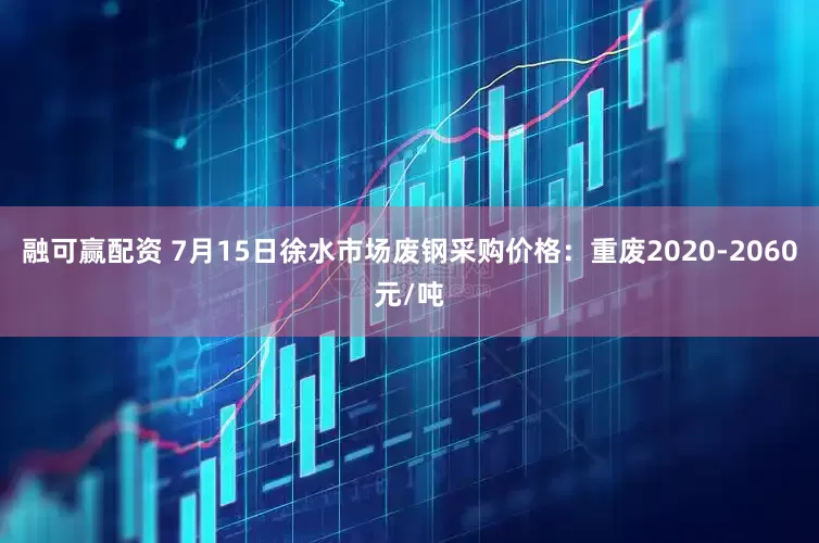 融可赢配资 7月15日徐水市场废钢采购价格：重废2020-2060元/吨