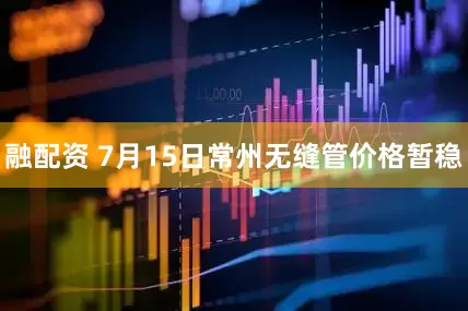 融配资 7月15日常州无缝管价格暂稳