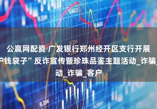 公赢网配资 广发银行郑州经开区支行开展“守护钱袋子”反诈宣传暨珍珠品鉴主题活动_诈骗_客户
