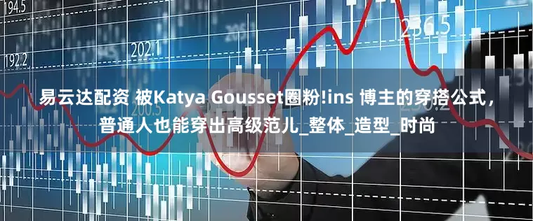 易云达配资 被Katya Gousset圈粉!ins 博主的穿搭公式，普通人也能穿出高级范儿_整体_造型_时尚