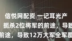 信悦网配资 一记耳光产生的败仗：扼杀2位将军的前途，导致12万大军全军覆没