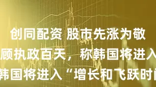 创同配资 股市先涨为敬！李在明回顾执政百天，称韩国将进入“增长和飞跃时间”