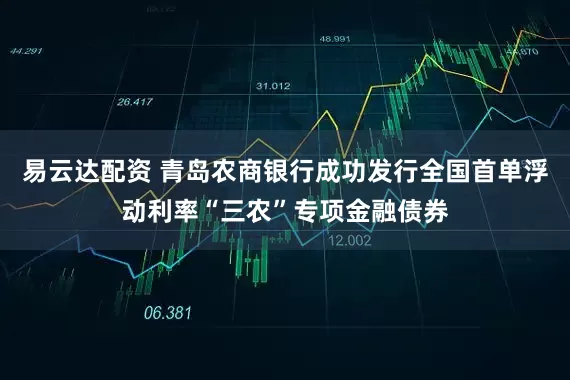 易云达配资 青岛农商银行成功发行全国首单浮动利率“三农”专项金融债券