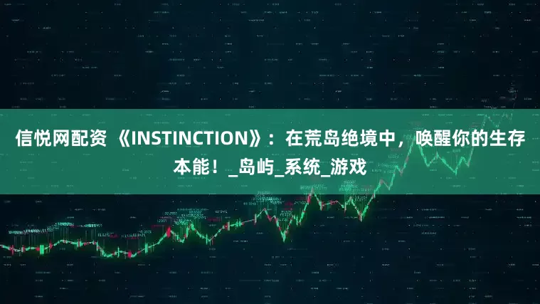 信悦网配资 《INSTINCTION》：在荒岛绝境中，唤醒你的生存本能！_岛屿_系统_游戏