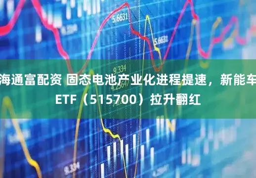 海通富配资 固态电池产业化进程提速，新能车ETF（515700）拉升翻红