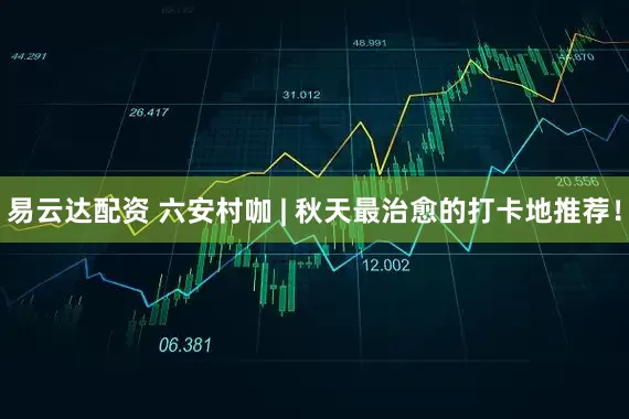 易云达配资 六安村咖 | 秋天最治愈的打卡地推荐！