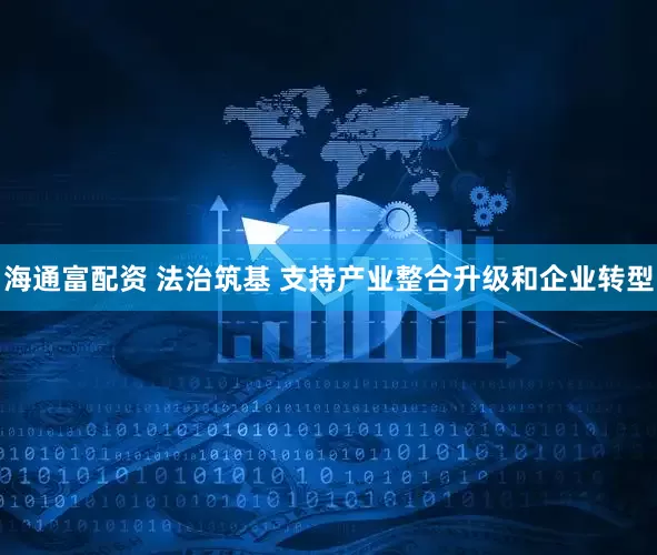海通富配资 法治筑基 支持产业整合升级和企业转型