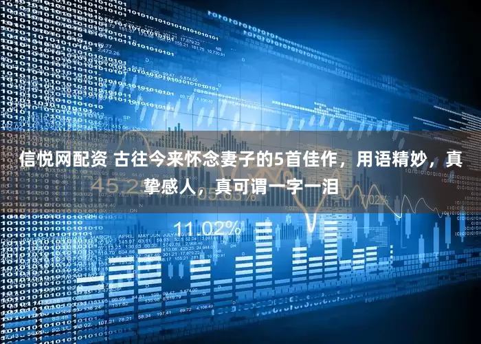 信悦网配资 古往今来怀念妻子的5首佳作，用语精妙，真挚感人，真可谓一字一泪