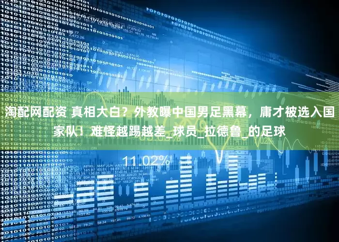 淘配网配资 真相大白？外教曝中国男足黑幕，庸才被选入国家队！难怪越踢越差_球员_拉德鲁_的足球