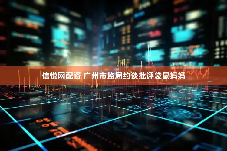 信悦网配资 广州市监局约谈批评袋鼠妈妈