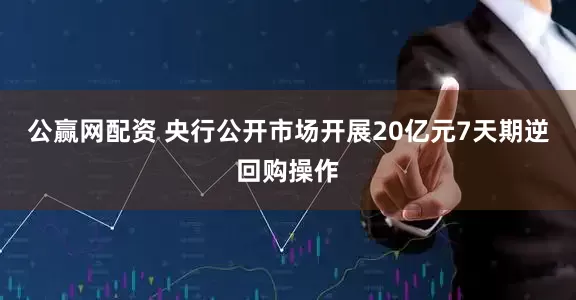 公赢网配资 央行公开市场开展20亿元7天期逆回购操作