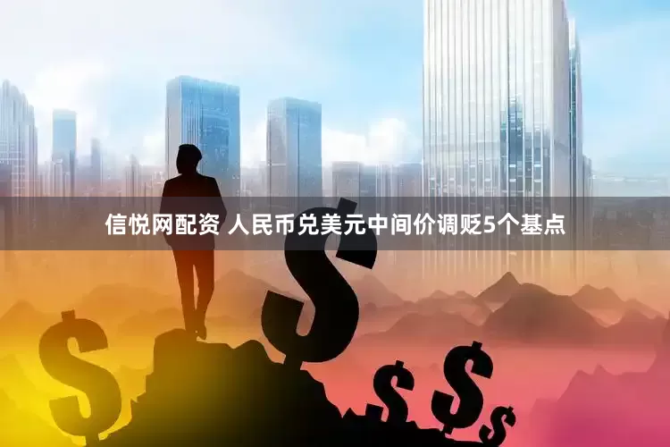 信悦网配资 人民币兑美元中间价调贬5个基点