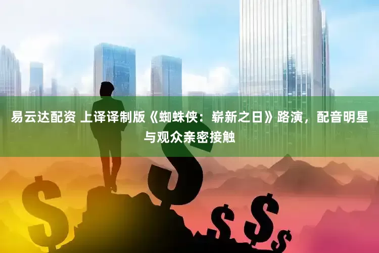 易云达配资 上译译制版《蜘蛛侠：崭新之日》路演，配音明星与观众亲密接触
